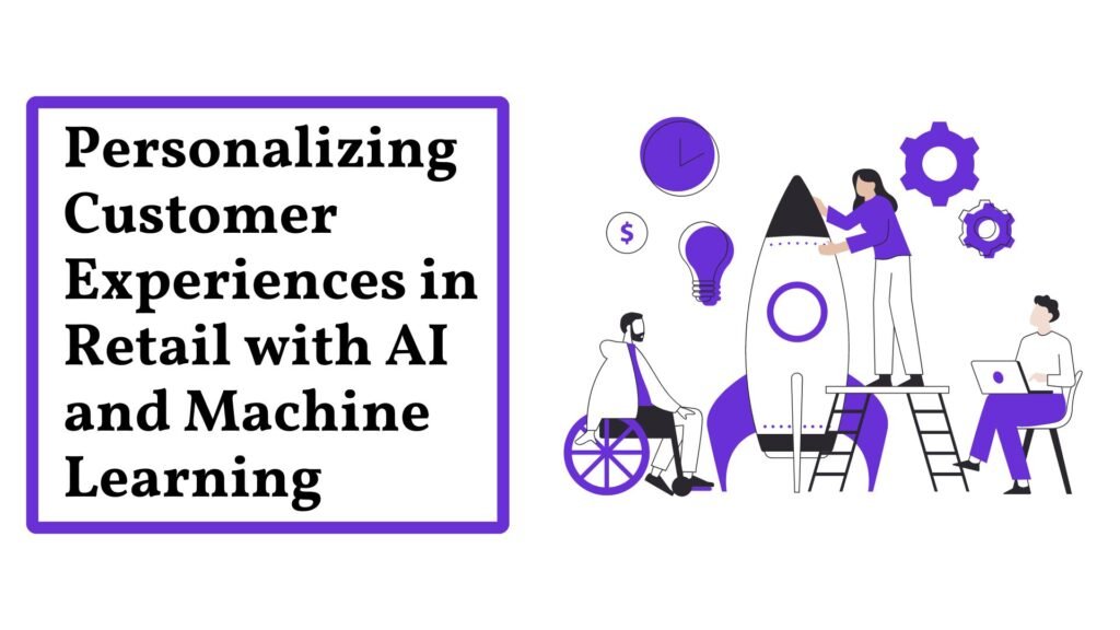 Personalizing Customer Experiences in Retail with AI and Machine Learning